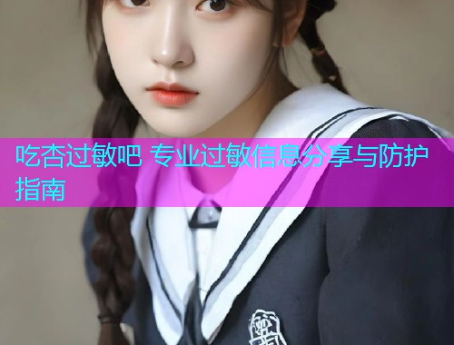 吃杏过敏吧 专业过敏信息分享与防护指南  第1张