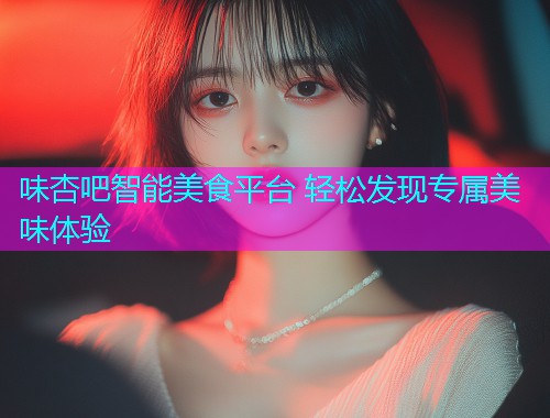 味杏吧智能美食平台 轻松发现专属美味体验  第1张