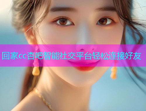 回家cc杏吧智能社交平台轻松连接好友  第1张
