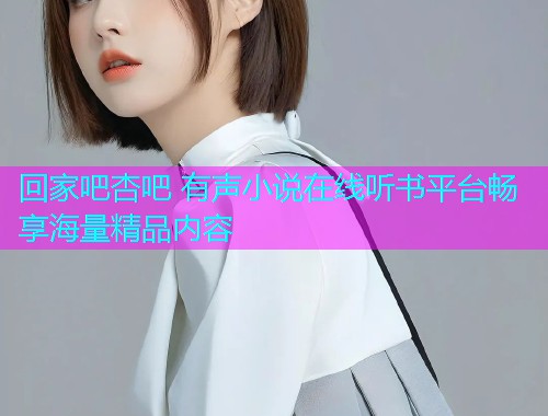 回家吧杏吧 有声小说在线听书平台畅享海量精品内容  第1张