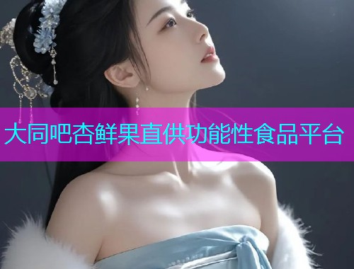 大同吧杏鲜果直供功能性食品平台  第1张