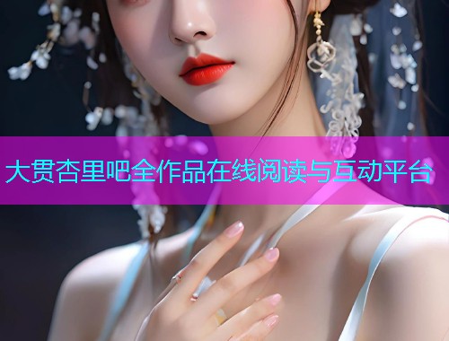 大贯杏里吧全作品在线阅读与互动平台  第1张