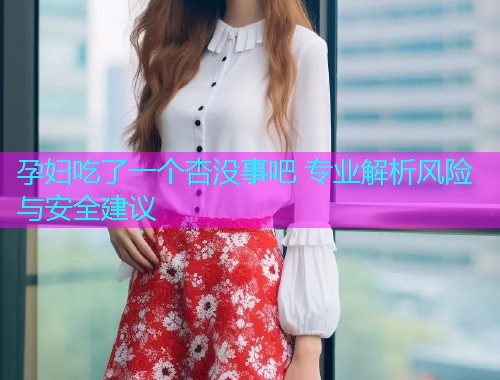 孕妇吃了一个杏没事吧 专业解析风险与安全建议  第2张