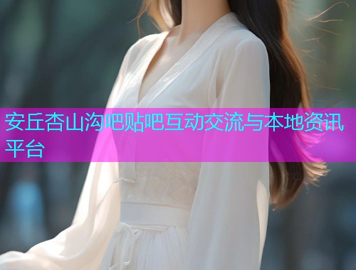安丘杏山沟吧贴吧互动交流与本地资讯平台  第1张