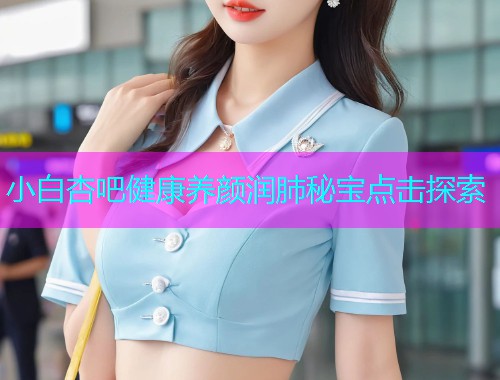 小白杏吧健康养颜润肺秘宝点击探索  第1张