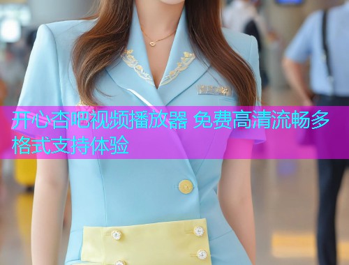 开心杏吧视频播放器 免费高清流畅多格式支持体验  第1张