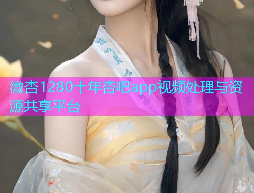 微杏1280十年杏吧app视频处理与资源共享平台  第2张