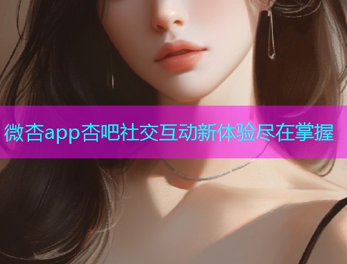 微杏app杏吧社交互动新体验尽在掌握  第1张