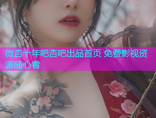 微杏十年吧杏吧出品首页 免费影视资源随心看  第1张