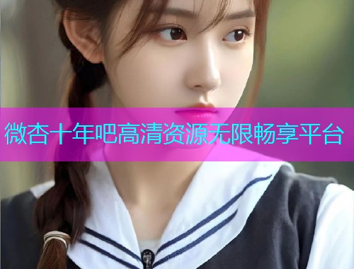 微杏十年吧高清资源无限畅享平台  第1张
