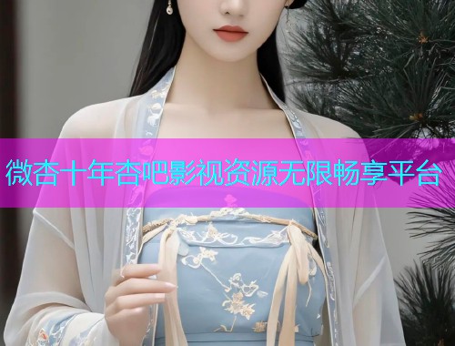 微杏十年杏吧影视资源无限畅享平台  第1张
