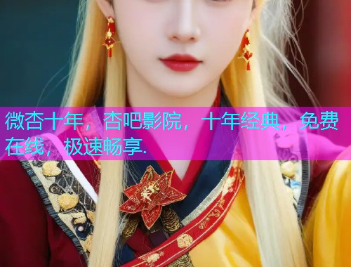 微杏十年，杏吧影院，十年经典，免费在线，极速畅享.  第1张