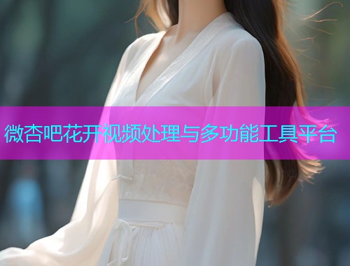 微杏吧花开视频处理与多功能工具平台  第1张