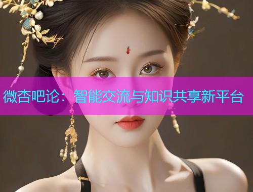 微杏吧论：智能交流与知识共享新平台  第1张