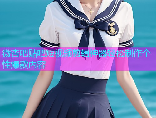 微杏吧贴吧短视频剪辑神器轻松制作个性爆款内容  第1张