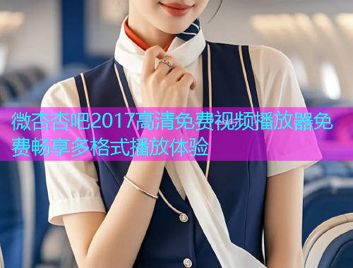 微杏杏吧2017高清免费视频播放器免费畅享多格式播放体验  第1张