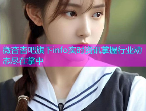 微杏杏吧旗下info实时资讯掌握行业动态尽在掌中  第1张