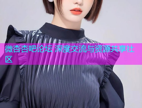 微杏杏吧论坛 深度交流与资源共享社区  第1张