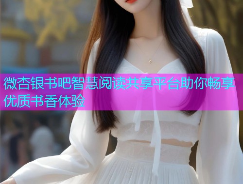 微杏银书吧智慧阅读共享平台助你畅享优质书香体验  第1张