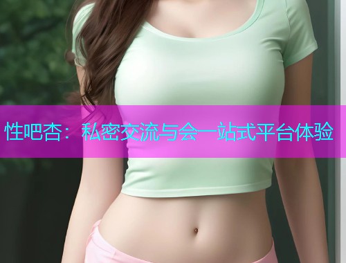 性吧杏：私密交流与会一站式平台体验  第1张