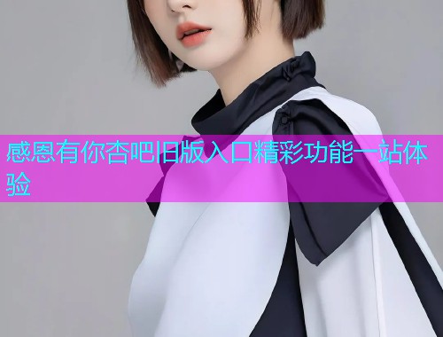 感恩有你杏吧旧版入口精彩功能一站体验  第2张