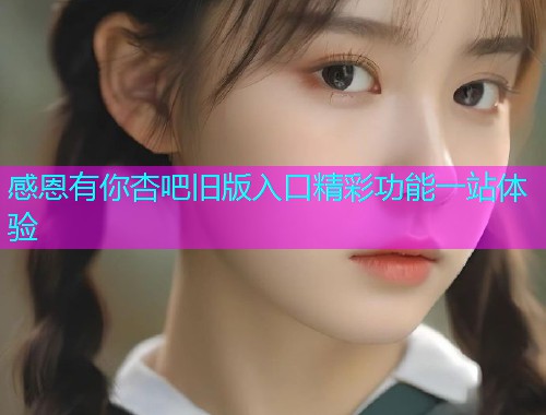 感恩有你杏吧旧版入口精彩功能一站体验  第1张