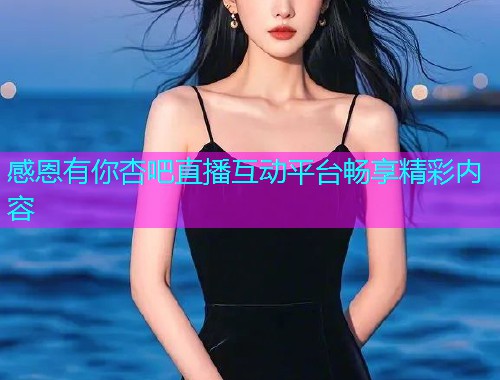 感恩有你杏吧直播互动平台畅享精彩内容  第1张