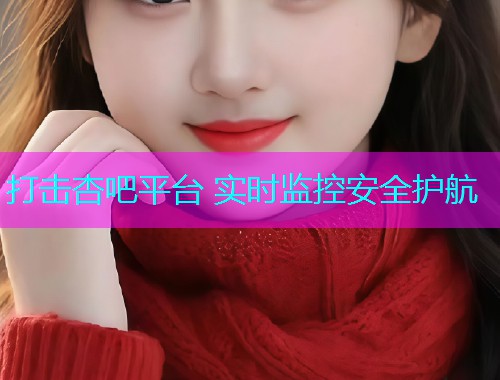 打击杏吧平台 实时监控安全护航  第1张