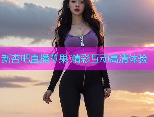 新杏吧直播苹果 精彩互动高清体验  第2张