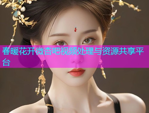 春暖花开微杏吧视频处理与资源共享平台  第1张