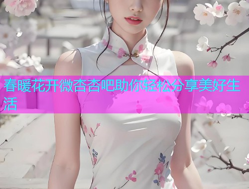 春暖花开微杏杏吧助你轻松分享美好生活  第1张