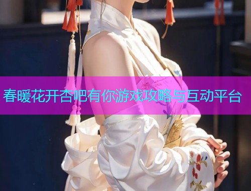 春暖花开杏吧有你游戏攻略与互动平台  第1张