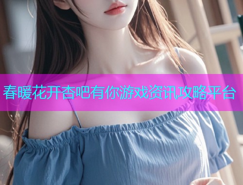 春暖花开杏吧有你游戏资讯攻略平台  第2张