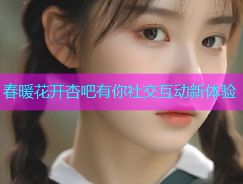 春暖花开杏吧有你社交互动新体验  第2张