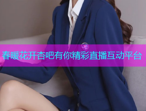 春暖花开杏吧有你精彩直播互动平台  第1张