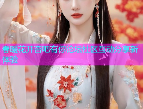 春暖花开杏吧有你论坛社区互动分享新体验  第1张