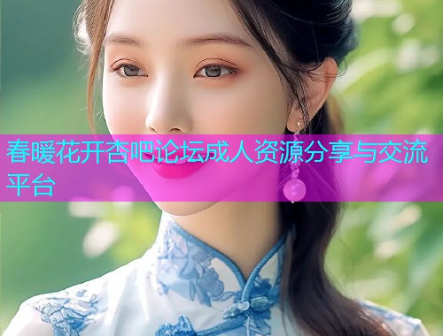 春暖花开杏吧论坛成人资源分享与交流平台  第1张