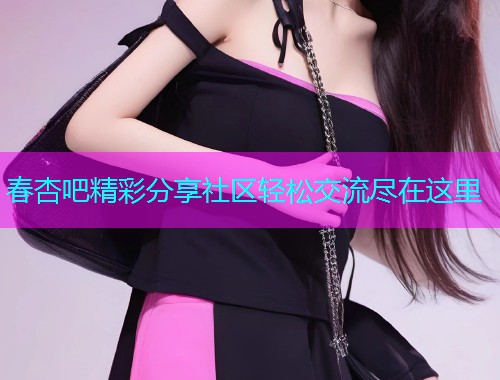 春杏吧精彩分享社区轻松交流尽在这里  第2张
