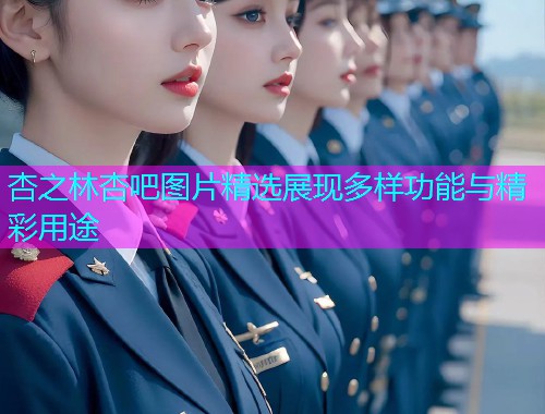 杏之林杏吧图片精选展现多样功能与精彩用途  第1张