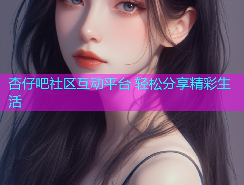 杏仔吧社区互动平台 轻松分享精彩生活  第1张