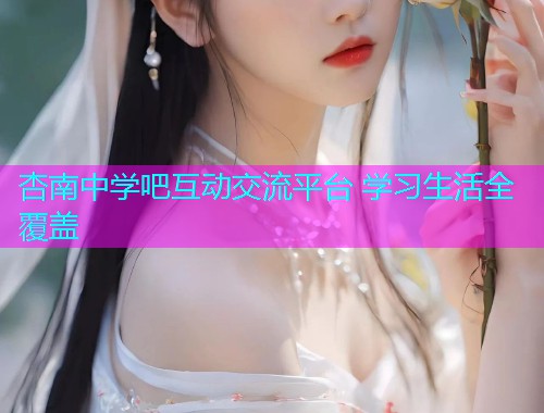 杏南中学吧互动交流平台 学习生活全覆盖  第1张