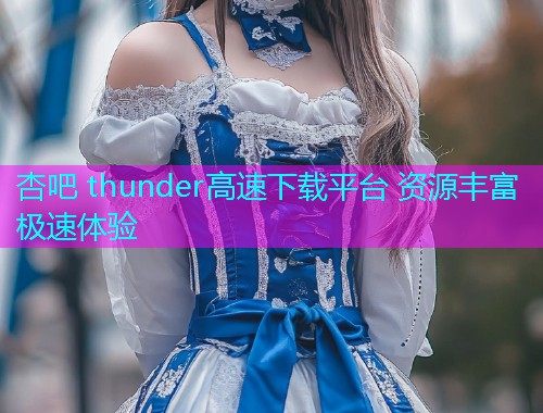 杏吧 thunder高速下载平台 资源丰富极速体验  第1张