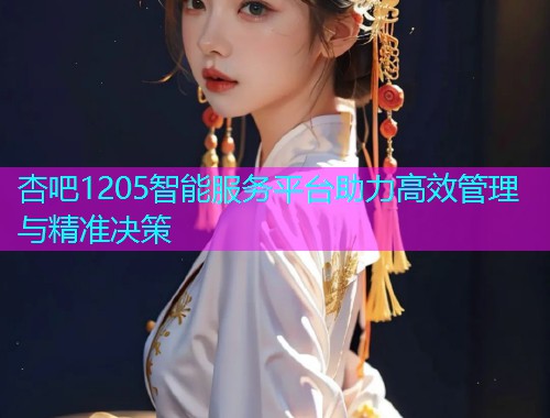 杏吧1205智能服务平台助力高效管理与精准决策  第1张