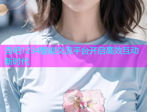 杏吧1234智能交流平台开启高效互动新时代  第1张
