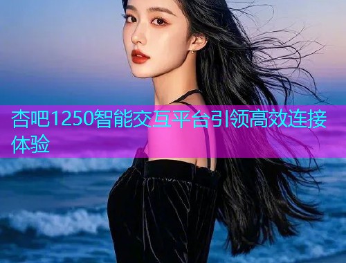 杏吧1250智能交互平台引领高效连接体验  第1张
