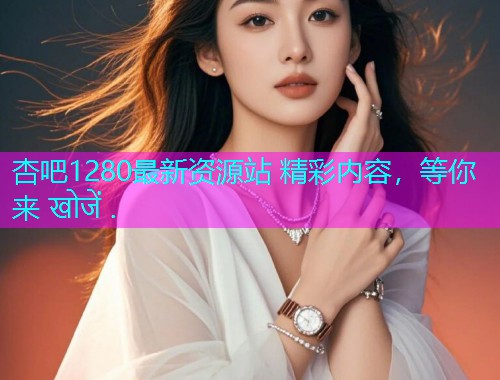 杏吧1280最新资源站 精彩内容，等你来 खोजें .  第1张