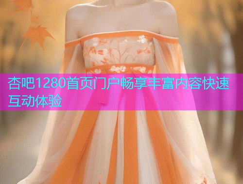 杏吧1280首页门户畅享丰富内容快速互动体验  第1张