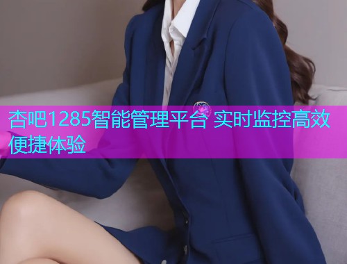 杏吧1285智能管理平台 实时监控高效便捷体验  第1张