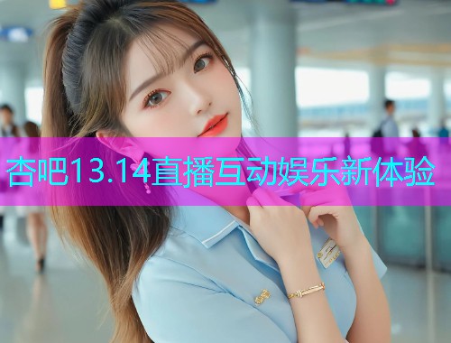 杏吧13.14直播互动娱乐新体验  第2张