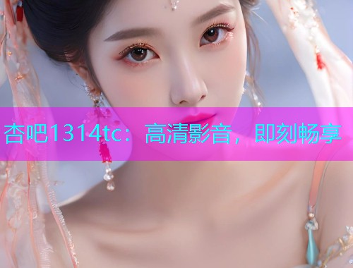 杏吧1314tc：高清影音，即刻畅享  第1张